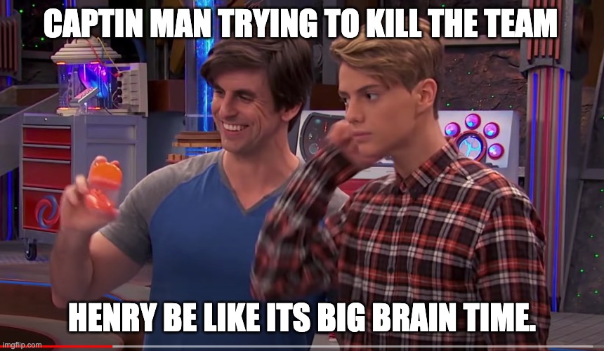 Big brain henry | CAPTIN MAN TRYING TO KILL THE TEAM; HENRY BE LIKE ITS BIG BRAIN TIME. | image tagged in yeah this is big brain time | made w/ Imgflip meme maker