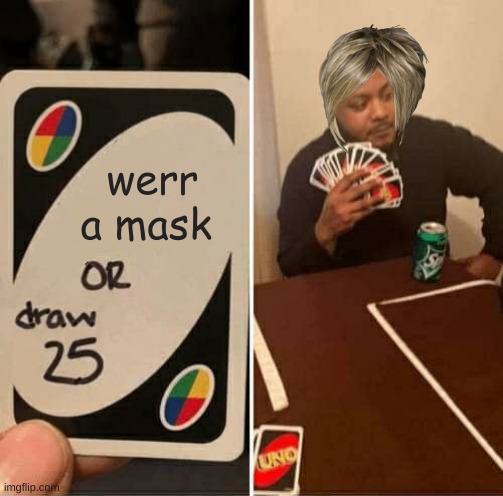 UNO Draw 25 Cards Meme | werr a mask | image tagged in memes,uno draw 25 cards | made w/ Imgflip meme maker