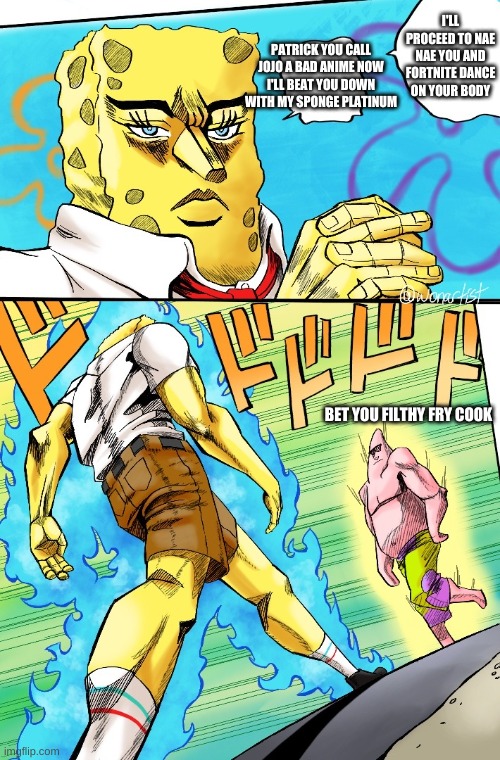  I'LL PROCEED TO NAE NAE YOU AND FORTNITE DANCE ON YOUR BODY; PATRICK YOU CALL JOJO A BAD ANIME NOW I'LL BEAT YOU DOWN WITH MY SPONGE PLATINUM; BET YOU FILTHY FRY COOK | image tagged in jojo's walk | made w/ Imgflip meme maker