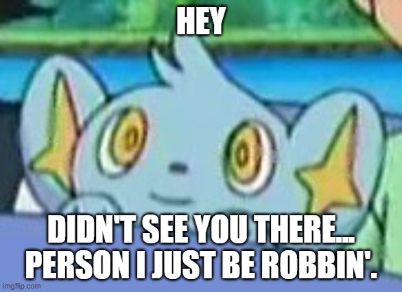 Curious Shinx | HEY; DIDN'T SEE YOU THERE... PERSON I JUST BE ROBBIN'. | image tagged in curious shinx | made w/ Imgflip meme maker