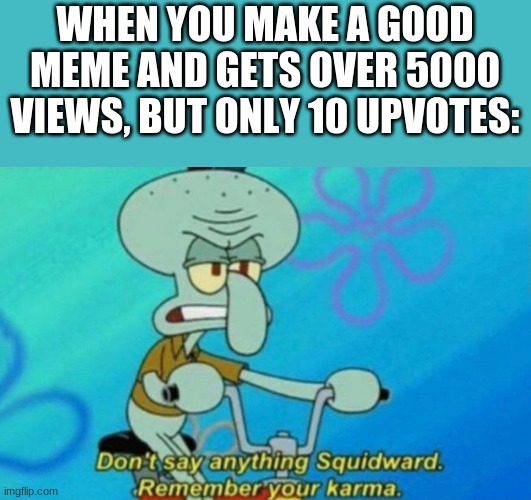 Always happens | WHEN YOU MAKE A GOOD MEME AND GETS OVER 5000 VIEWS, BUT ONLY 10 UPVOTES: | image tagged in squidward remembers his karma | made w/ Imgflip meme maker