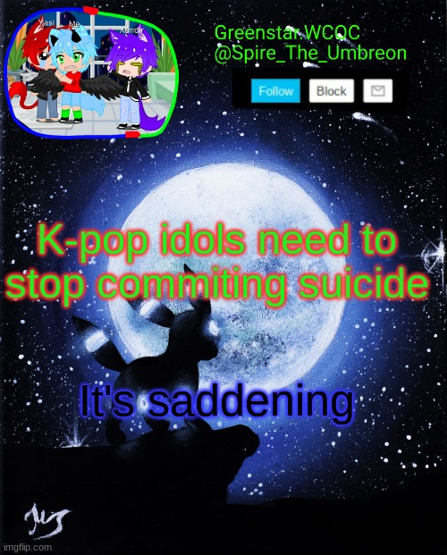 Well, all people should stop, but still. | K-pop idols need to stop commiting suicide; It's saddening | image tagged in spire announcement greenstar wcoc | made w/ Imgflip meme maker