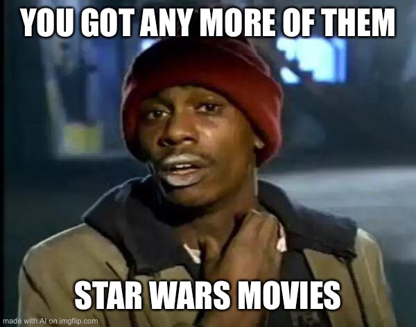 Star Wars Movies Meme | YOU GOT ANY MORE OF THEM; STAR WARS MOVIES | image tagged in memes,y'all got any more of that,star wars,star wars meme,star wars memes,star wars fan | made w/ Imgflip meme maker