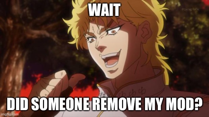 But it was me Dio | WAIT; DID SOMEONE REMOVE MY MOD? | image tagged in never gonna give you up,never gonna let you down,never gonna run around,and desert you,you know the rules it's time to die | made w/ Imgflip meme maker