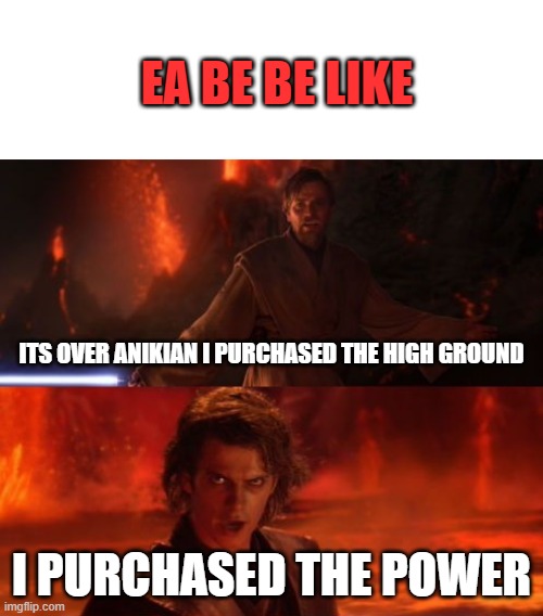 It's Over, Anakin, I Have the High Ground | EA BE BE LIKE; ITS OVER ANIKIAN I PURCHASED THE HIGH GROUND; I PURCHASED THE POWER | image tagged in it's over anakin i have the high ground | made w/ Imgflip meme maker