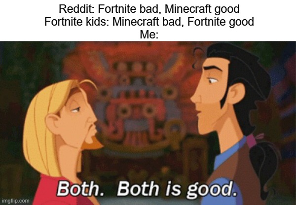 Both. Both is good. | Reddit: Fortnite bad, Minecraft good
Fortnite kids: Minecraft bad, Fortnite good
Me: | image tagged in both both is good,memes,fun,gaming | made w/ Imgflip meme maker