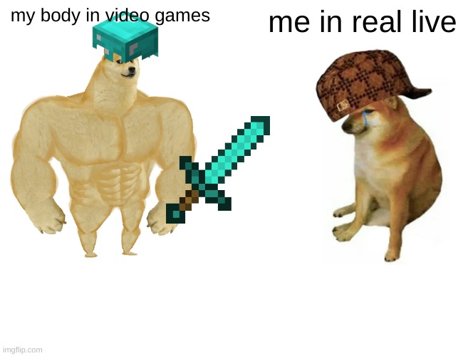 Buff Doge vs. Cheems | my body in video games; me in real live | image tagged in memes,buff doge vs cheems | made w/ Imgflip meme maker