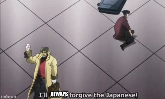 I will never forgive Japanese | ALWAYS | image tagged in i will never forgive japanese | made w/ Imgflip meme maker