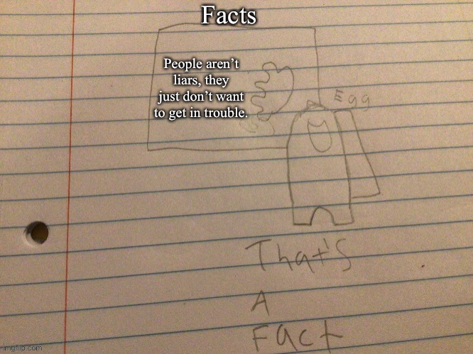FACTS |  Facts; People aren’t liars, they just don’t want to get in trouble. | image tagged in that s a fact | made w/ Imgflip meme maker