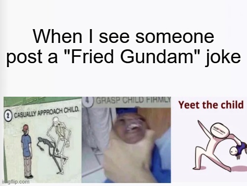 Casually Approach Child, Grasp Child Firmly, Yeet the Child | When I see someone post a "Fried Gundam" joke | image tagged in casually approach child grasp child firmly yeet the child | made w/ Imgflip meme maker