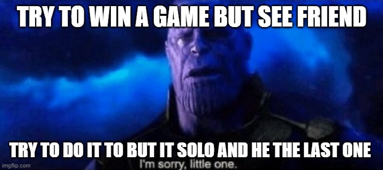 Im sorry little one | TRY TO WIN A GAME BUT SEE FRIEND; TRY TO DO IT TO BUT IT SOLO AND HE THE LAST ONE | image tagged in im sorry little one | made w/ Imgflip meme maker