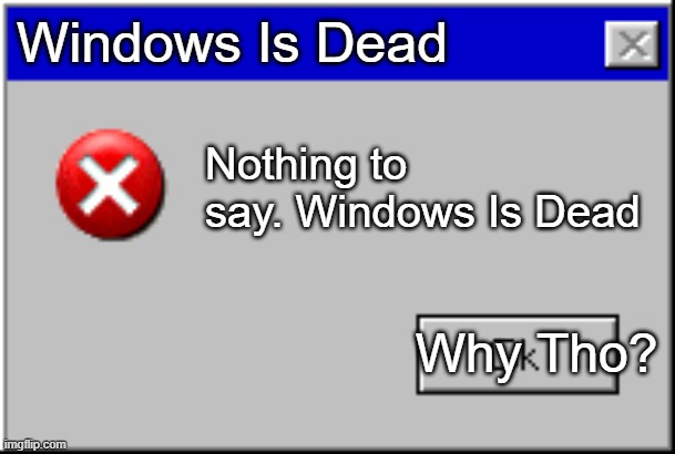 windows died | Windows Is Dead; Nothing to say. Windows Is Dead; Why Tho? | image tagged in windows error message | made w/ Imgflip meme maker