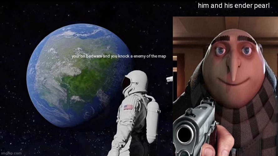 Wait it's all gru? | him and his ender pearl; your on bedwars and you knock a enemy of the map | image tagged in memes,always has been | made w/ Imgflip meme maker