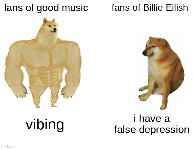 buff doge vs cheems | fans of good music; fans of Billie Eilish; vibing; i have a false depression | image tagged in memes,buff doge vs cheems | made w/ Imgflip meme maker
