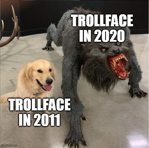 trollface nowendays | TROLLFACE IN 2020; TROLLFACE IN 2011 | image tagged in dog vs werewolf,memes,funny,trollface | made w/ Imgflip meme maker