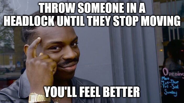 Roll Safe Think About It Meme | THROW SOMEONE IN A HEADLOCK UNTIL THEY STOP MOVING; YOU'LL FEEL BETTER | image tagged in memes,roll safe think about it | made w/ Imgflip meme maker