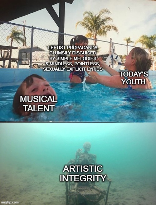 Mother Ignoring Kid Drowning In A Pool | MUSICAL TALENT LEFTIST PROPAGANDA CLUMSILY DISGUISED BY SIMPLE MELODIES & MINDLESS, POINTLESS, SEXUALLY EXPLICIT LYRICS TODAY'S YOUTH ARTIST | image tagged in mother ignoring kid drowning in a pool | made w/ Imgflip meme maker