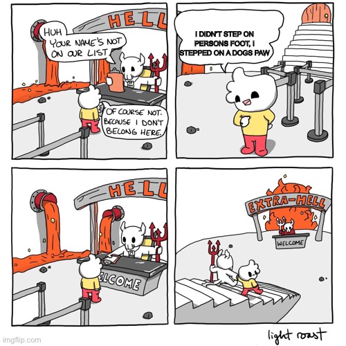 Haha | I DIDN’T STEP ON PERSONS FOOT, I STEPPED ON A DOGS PAW | image tagged in extra-hell | made w/ Imgflip meme maker