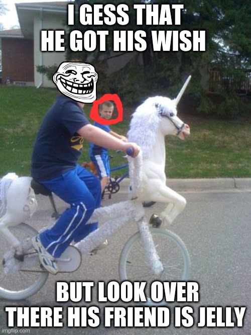 unicorn bike | I GESS THAT HE GOT HIS WISH; BUT LOOK OVER THERE HIS FRIEND IS JELLY | image tagged in unicorn bike | made w/ Imgflip meme maker