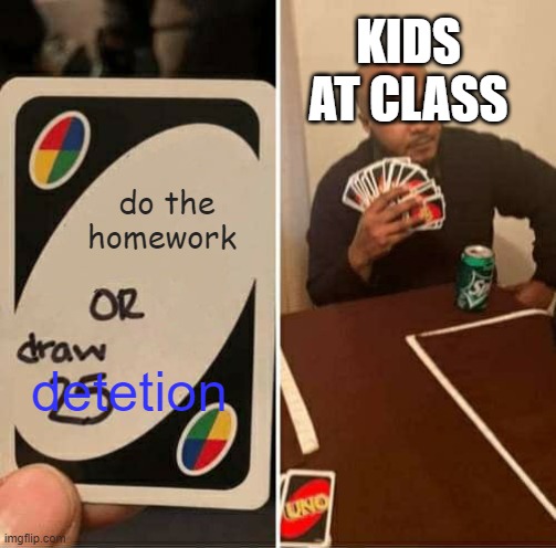 UNO Draw 25 Cards Meme | do the homework detetion KIDS AT CLASS | image tagged in memes,uno draw 25 cards | made w/ Imgflip meme maker