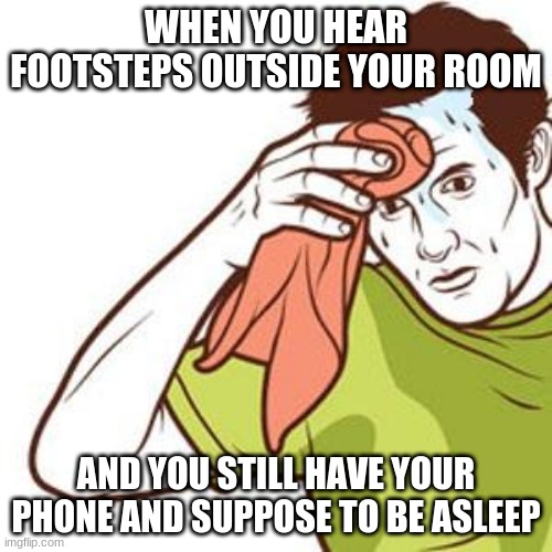 Sweating Towel Guy | WHEN YOU HEAR FOOTSTEPS OUTSIDE YOUR ROOM; AND YOU STILL HAVE YOUR PHONE AND SUPPOSE TO BE ASLEEP | image tagged in sweating towel guy | made w/ Imgflip meme maker