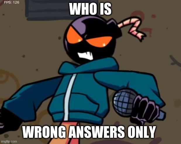 Whitty | WHO IS; WRONG ANSWERS ONLY | image tagged in whitty | made w/ Imgflip meme maker
