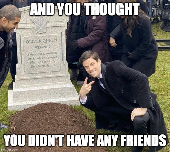 Funeral | AND YOU THOUGHT YOU DIDN'T HAVE ANY FRIENDS | image tagged in funeral | made w/ Imgflip meme maker