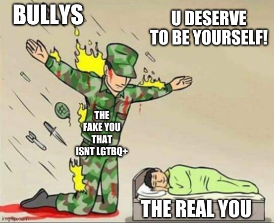 Soldier protecting sleeping child | BULLYS THE FAKE YOU THAT ISNT LGTBQ+ THE REAL YOU U DESERVE TO BE YOURSELF! | image tagged in soldier protecting sleeping child | made w/ Imgflip meme maker