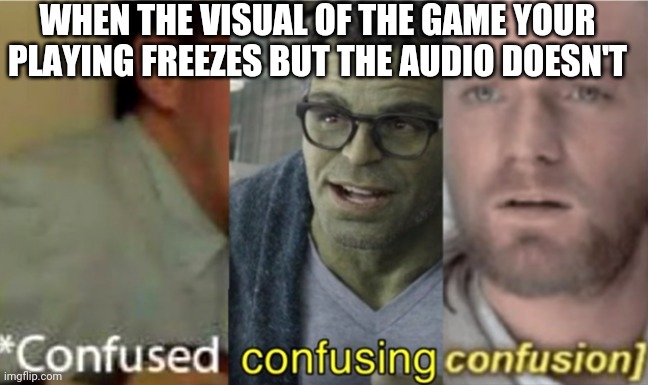 And then it unfreezes just in itime to show you your dead avatar. Yay | WHEN THE VISUAL OF THE GAME YOUR PLAYING FREEZES BUT THE AUDIO DOESN'T | image tagged in confused confusing confusion,video games | made w/ Imgflip meme maker