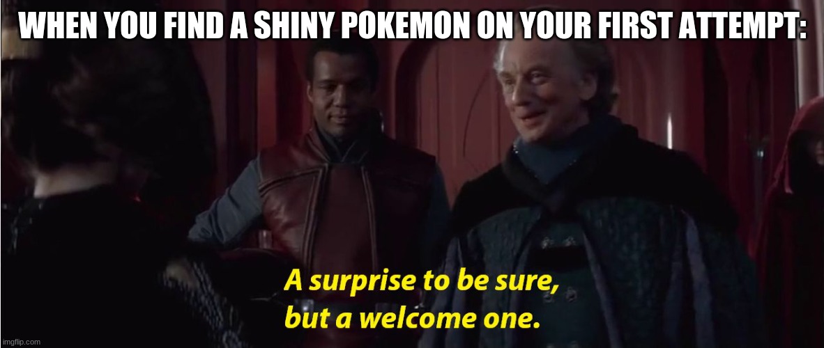 Too bad I won't be lucky enough for this to ever happen. | WHEN YOU FIND A SHINY POKEMON ON YOUR FIRST ATTEMPT: | image tagged in a suprise to be sure but a welcome one | made w/ Imgflip meme maker