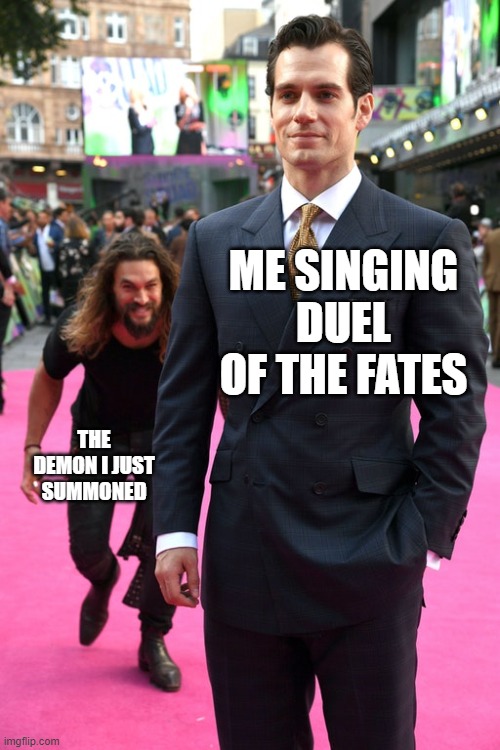 this song is good | ME SINGING DUEL OF THE FATES; THE DEMON I JUST SUMMONED | image tagged in jason momoa henry cavill meme | made w/ Imgflip meme maker