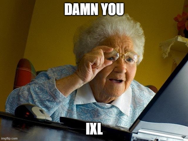 Grandma Finds The Internet | DAMN YOU; IXL | image tagged in memes,grandma finds the internet | made w/ Imgflip meme maker