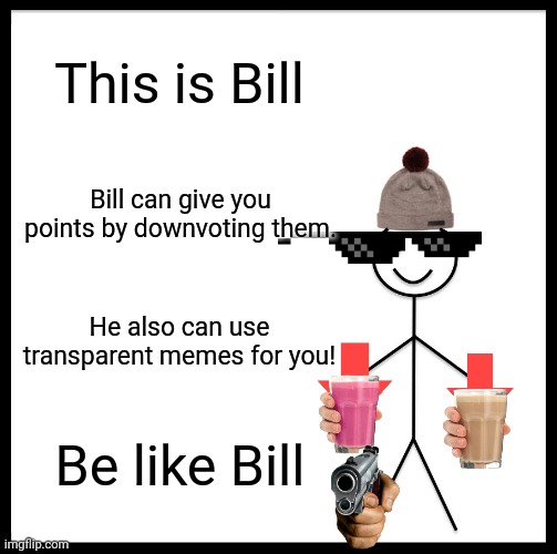 And Remember, Downvoting gives you points! | This is Bill; Bill can give you points by downvoting them. He also can use transparent memes for you! Be like Bill | image tagged in memes,be like bill,funny,how popular this can get,transparent,choccy milk | made w/ Imgflip meme maker