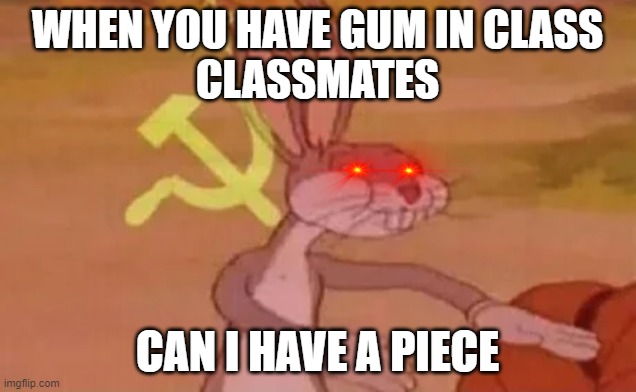 Bugs bunny communist | WHEN YOU HAVE GUM IN CLASS
CLASSMATES; CAN I HAVE A PIECE | image tagged in bugs bunny communist | made w/ Imgflip meme maker