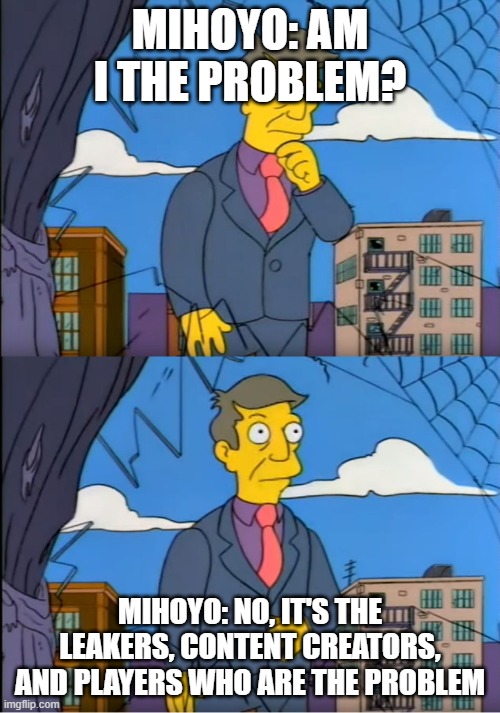 Skinner Out Of Touch | MIHOYO: AM I THE PROBLEM? MIHOYO: NO, IT'S THE LEAKERS, CONTENT CREATORS, AND PLAYERS WHO ARE THE PROBLEM | image tagged in skinner out of touch | made w/ Imgflip meme maker