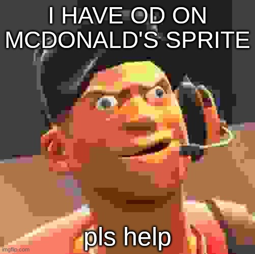 its kickin in-hejnkjnAJKAJNKJNAKAAAAAAAAAAAA- | I HAVE OD ON MCDONALD'S SPRITE; pls help | image tagged in tf2 scout,wanna sprite cranberry | made w/ Imgflip meme maker