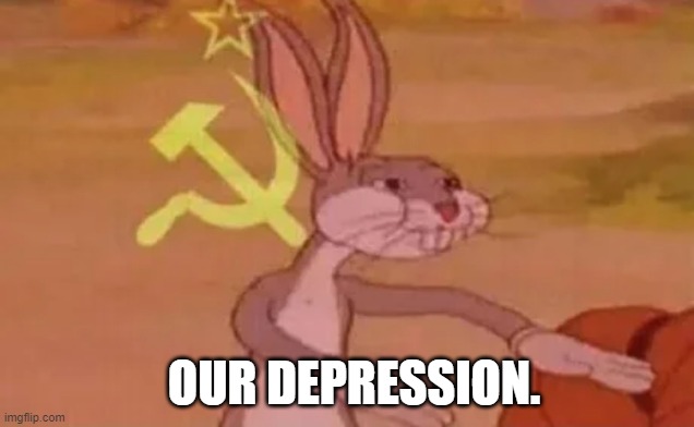 Bugs bunny communist | OUR DEPRESSION. | image tagged in bugs bunny communist | made w/ Imgflip meme maker