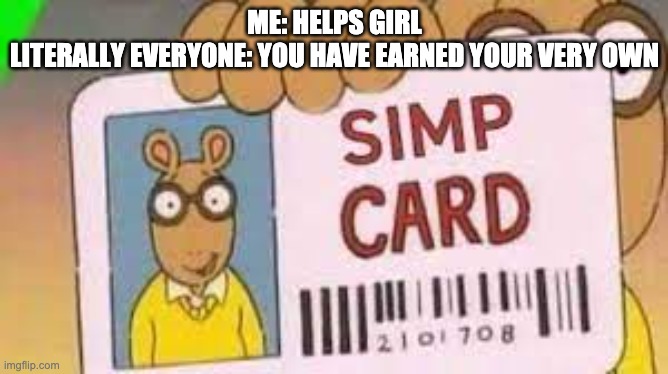 simp card | ME: HELPS GIRL
LITERALLY EVERYONE: YOU HAVE EARNED YOUR VERY OWN | image tagged in simp,memes,facts | made w/ Imgflip meme maker