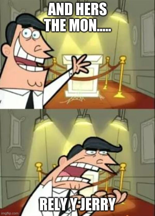 This Is Where I'd Put My Trophy If I Had One | AND HERS THE MON..... RELY Y JERRY | image tagged in memes,this is where i'd put my trophy if i had one | made w/ Imgflip meme maker