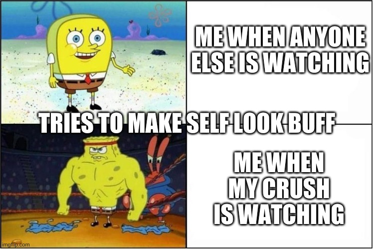 Weak vs Strong Spongebob | ME WHEN ANYONE ELSE IS WATCHING; TRIES TO MAKE SELF LOOK BUFF; ME WHEN MY CRUSH IS WATCHING | image tagged in weak vs strong spongebob | made w/ Imgflip meme maker