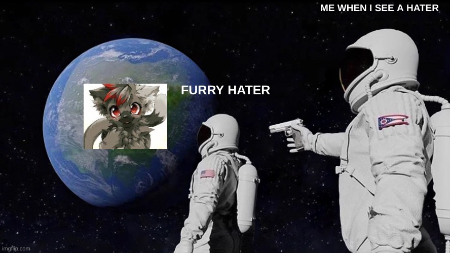Always Has Been | ME WHEN I SEE A HATER; FURRY HATER | image tagged in memes,always has been | made w/ Imgflip meme maker