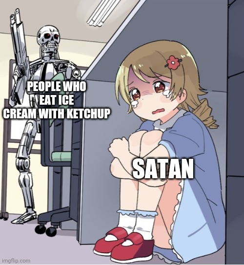 Anime Girl Hiding from Terminator | PEOPLE WHO EAT ICE CREAM WITH KETCHUP; SATAN | image tagged in anime girl hiding from terminator | made w/ Imgflip meme maker