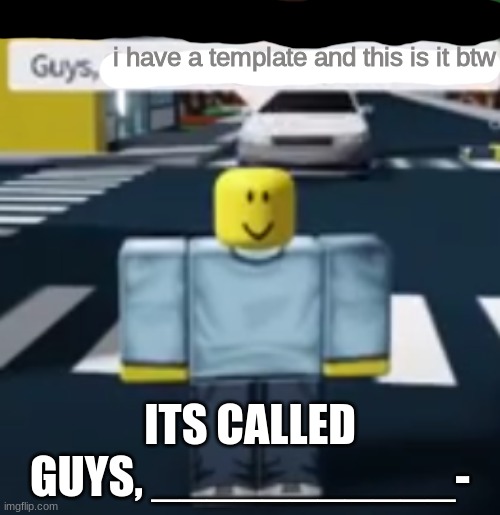 Guys, ___________- | i have a template and this is it btw; ITS CALLED GUYS, ___________- | image tagged in guys ___________- | made w/ Imgflip meme maker