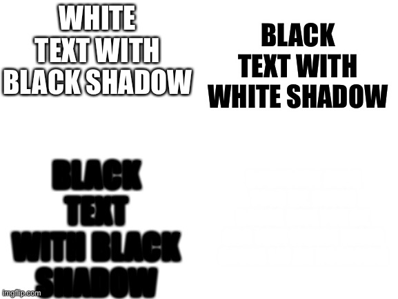 What is the last box | BLACK TEXT WITH WHITE SHADOW; WHITE TEXT WITH BLACK SHADOW; BLACK TEXT WITH BLACK SHADOW; SOMEBODY ONCE TOLD ME, NEVER GONNA GIVE YOU UP, AND THEY WHERE NEVER GONNA LET ME DOOOOWN | image tagged in blank white template,shrek rolled,memes,funny memes,rick roll | made w/ Imgflip meme maker