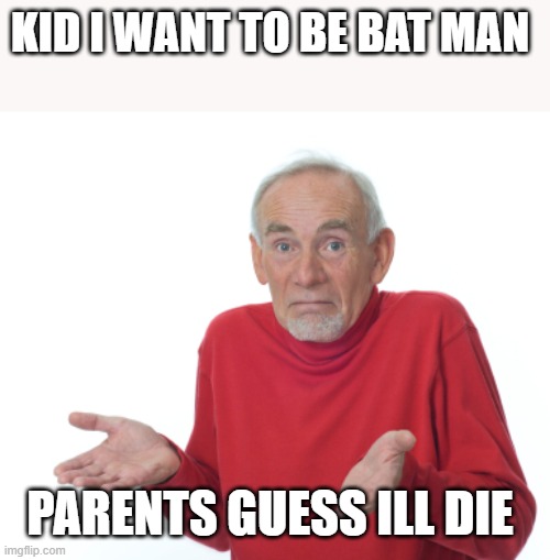 Guess I'll die  | KID I WANT TO BE BAT MAN; PARENTS GUESS ILL DIE | image tagged in guess i'll die | made w/ Imgflip meme maker