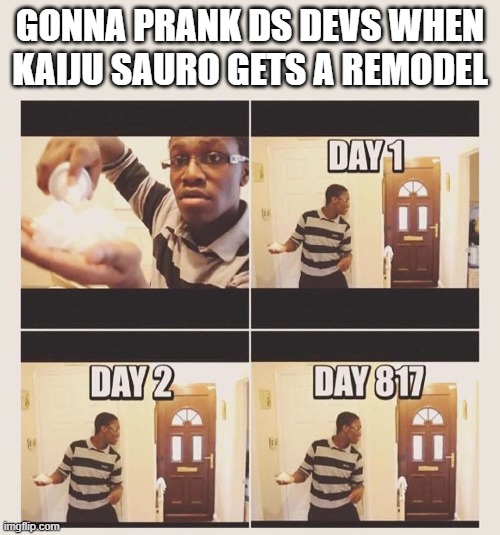 please man just do it | GONNA PRANK DS DEVS WHEN KAIJU SAURO GETS A REMODEL | image tagged in gonna prank x when he/she gets home | made w/ Imgflip meme maker