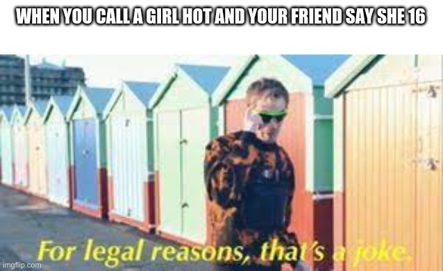 WHEN YOU CALL A GIRL HOT AND YOUR FRIEND SAY SHE 16 | made w/ Imgflip meme maker