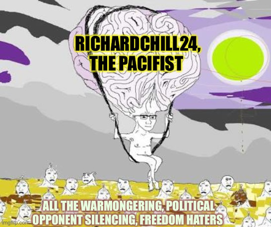 You Give Them The Power To Ban And Terrorize Users, They Won’t Stop | RICHARDCHILL24, THE PACIFIST; ALL THE WARMONGERING, POLITICAL OPPONENT SILENCING, FREEDOM HATERS | image tagged in big brain wojak floats over filth | made w/ Imgflip meme maker