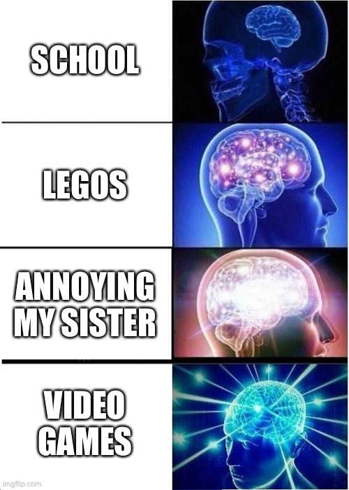 Expanding Brain | SCHOOL; LEGOS; ANNOYING MY SISTER; VIDEO GAMES | image tagged in memes,expanding brain | made w/ Imgflip meme maker