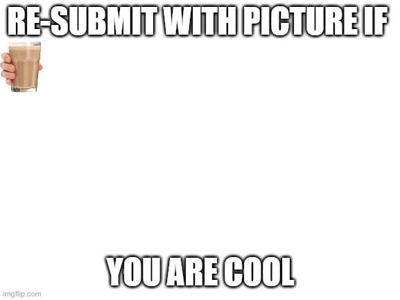 Blank White Template | RE-SUBMIT WITH PICTURE IF; YOU ARE COOL | image tagged in blank white template | made w/ Imgflip meme maker